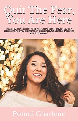 Quit The Fear, You Are Here Imagine Living in a Present World where Fear Does Not Prevent You from Progressing, Hold You Back from New Experiences, Falling in Love Or Creating Your Dream Career!