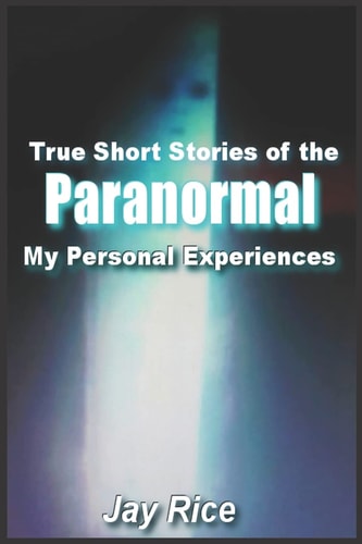 True Short Stories of the Paranormal My Personal Experiences