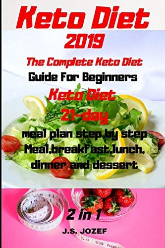 Keto Diet 2019 The Complete Keto Diet Guide For Beginners Keto Diet 21-day Meal Plan Step by Step Meal, Breakfast, Lunch, Dinner and Dessert