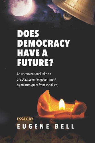 Does Democracy Have a Future? An Unconventional Take on the US System of Government by an Immigrant from Socialism.