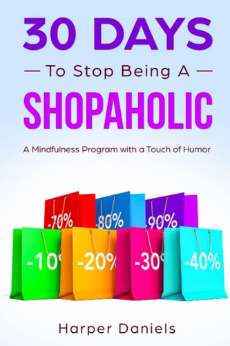 30 Days to Stop Being a Shopaholic A Mindfulness Program with a Touch of Humor