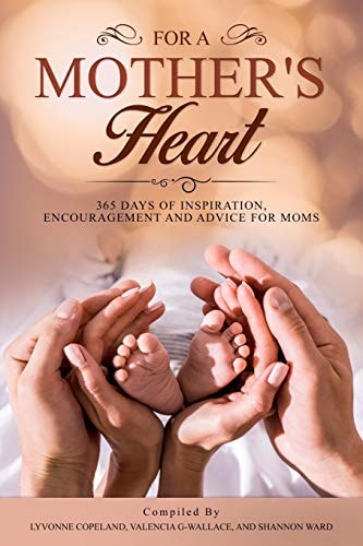 For A Mother's Heart 365 Days of Inspiration, Encouragement and Advice For Moms: 365 Days of Inspiration, Encouragement and Advice For Moms