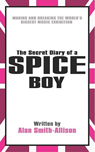 The Secret Diary of a Spice Boy Making and Breaking the World's Biggest Music Exhibition