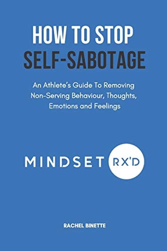 How To Stop Self-Sabotaging An Athlete's Guide To Removing Non-Serving Behaviour, Thoughts, Emotions and Feelings