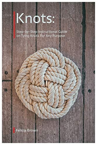 Knots. Step-By-Step Instructional Guide on Tying Knots for Any Purpose