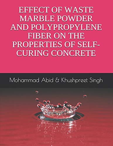 Effect of Waste Marble Powder and Polyproplene Fiber on the Properties of Self-Curing Concrete Mohammad Abid & Khushpreet Singh