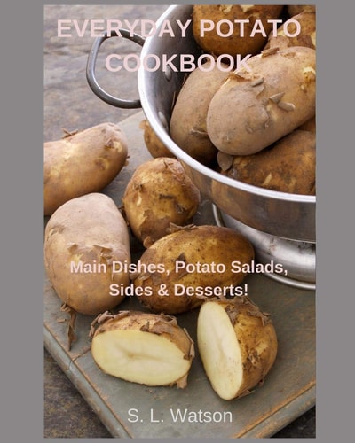 Everyday Potato Cookbook Main Dishes, Potato Salads, Sides and Desserts!