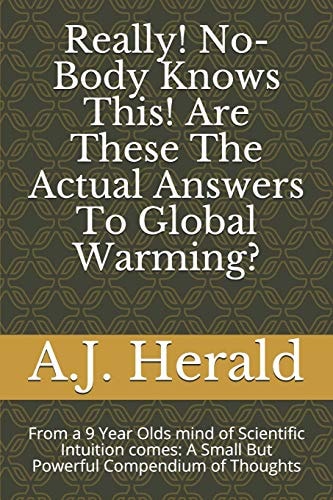 Really! No-Body Knows This! Are These The Actual Answers To Global Warming? From a 9 Year Olds Mind of Scientific Intuition Comes: A Small But Powerful Compendium of Thoughts