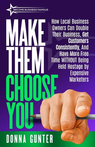 Make Them Choose You How Local Business Owners Can Double Their Business, Get Customers Consistently, and Have More Free Time WITHOUT Being Held Hostage by Expensive Marketers
