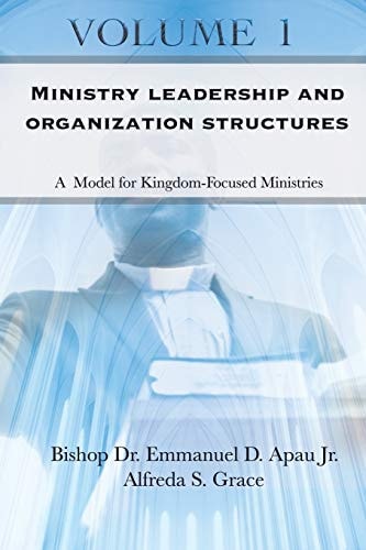Ministry Leadership and Organization Structures Volume 1 A Model for Kingdom-Focused Ministries