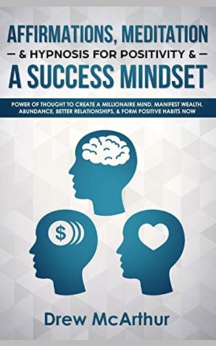 Affirmations, Meditation, & Hypnosis For Positivity & A Success Mindset Power Of Thought To Create A Millionaire Mind, Manifest Wealth, Abundance, Better Relationships, & Form Positive Habits Now