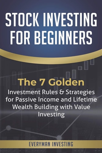 Stock Investing for Beginners The 7 Golden Investment Rules & Strategies for Passive Income and Lifetime Wealth Building with Value Investing