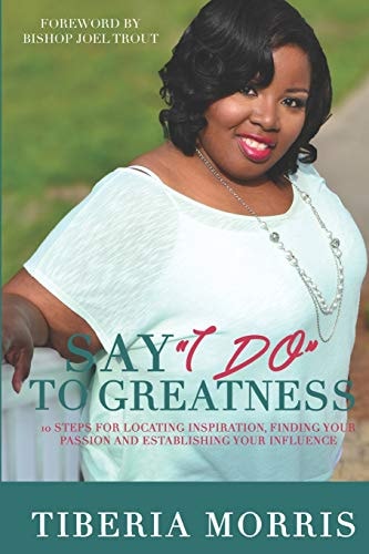 Say 'I Do' To Greatness 10 Steps For Locating Inspiration, Finding Your Passion And Establishing Your Influence
