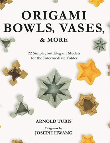 Origami Bowls, Vases, and More 22 Simple, But Elegant Models for the Intermediate Folder