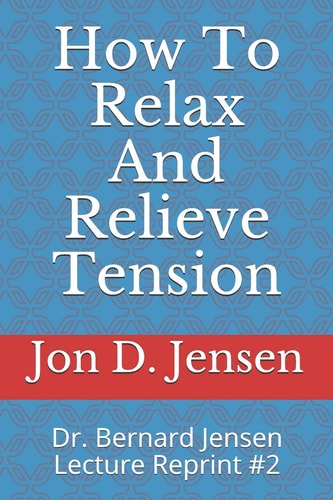 How To Relax And Relieve Tension Dr. Bernard Jensen Lecture Reprint #2