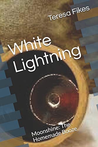 White Lightning Moonshine: The Homemade Booze
