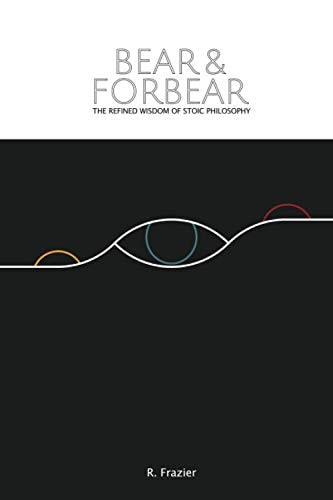 Bear and Forbear The Refined Wisdom of Stoic Philosophy