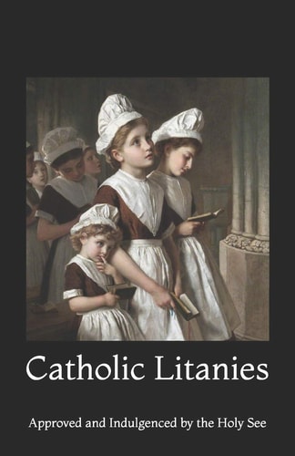 Catholic Litanies Approved and Indulgenced by the Holy See