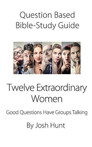 Question-Based Bible Study Guide -- Twelve Extraordinary Women Good Questions Have Groups Talking
