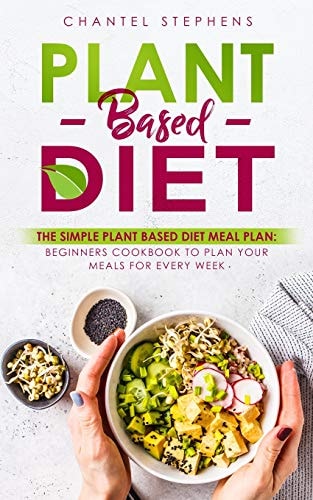 Plant-Based Diet The Simple Plant Base Diet Meal Plan: Beginners Cookbook to Plan Your Meals for Every Week