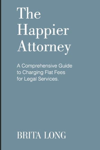 The Happier Attorney A Comprehensive Guide to Charging Flat Fees for Legal Services