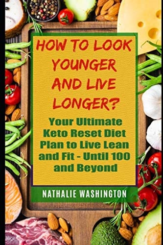 How to Look Younger and Live Longer? Your Ultimate Kеtо Reset Diet to Live Lean and Fit - Until You're 100 and Beyond