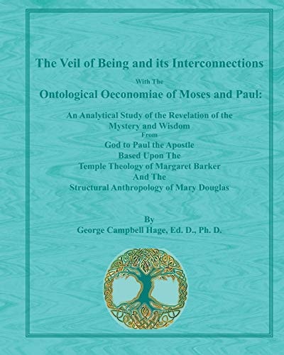 The Veil of Being and Its Interconnections With The Ontological Oeconomiae of Moses and Paul An Analytical Study of the Revelation of the Mystery and Wisdom From God to Paul the Apostle Based Upon The Temple Theology of Margaret Barker