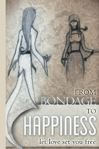 From Bondage to Happiness Let Love Set You Free: If You Lived Through It, You Can LOVE Through It.