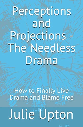 Perceptions and Projections - The Needless Drama How to Finally Live Drama and Blame Free