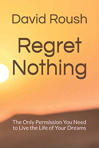 Regret Nothing The Only Permission You Need to Live the Life of Your Dreams
