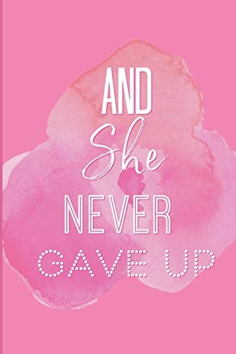 And She Never Gave Up A Notebook for the Girl Who Is Just Not Going to Quit in Pursuit of Her Dreams