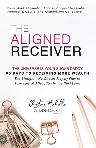 The Aligned Receiver The Straight No Chaser Play by Play to Take Law of Attraction to the Next Level, RECEIVE More Money and Have More FUN in 90 Days