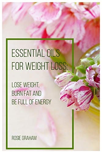 Essential Oils for Weight Loss Lose Weight, Burn Fat and Be Full of Energy