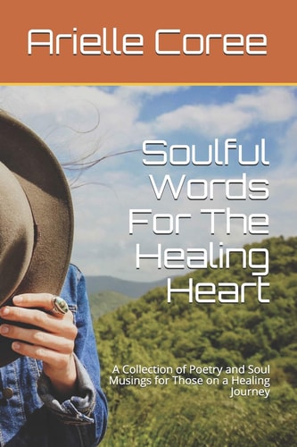 Soulful Words For The Healing Heart A Collection of Poetry and Soul Musings for Those on a Healing Journey