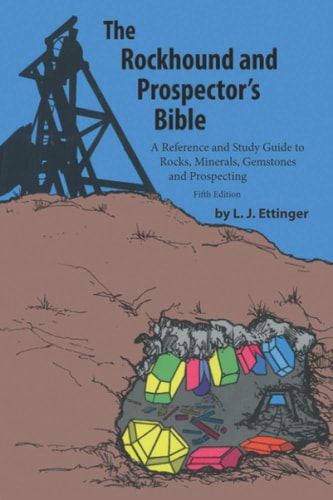 Rockhound and Prospector's Bible A Reference and Study Guide to Rocks, Minerals, Gemstones and Prospecting