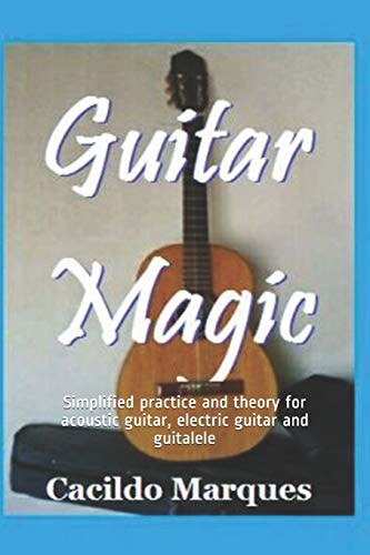 Guitar Magic Simplified Practice and Theory for Acoustic Guitar, Electric Guitar and Guitalele