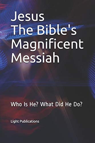 Jesus The Bible's Magnificent Messiah Who Is He? What Did He Do?