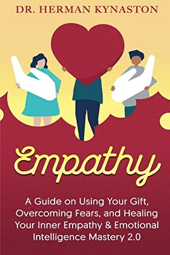 Empathy A Guide on Using Your Gift, Overcoming Fears, and Healing Your Inner Empathy and Emotional Intelligence Mastery 2. 0