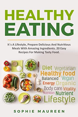 Healthy Eating It ́s A Lifestyle, Prepare Delicious And Nutritious Foods With Amazing Ingredients 20 Easy Recipes For Making Tasty Food