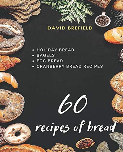 60 Recipes of Bread Holiday Bread, Bagels, Egg Bread and Cranberry Bread Recipes