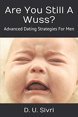 Are You Still A Wuss? Advanced Dating Strategies For Men