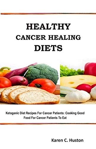 Healthy Cancer Healing Diets Ketogenic Diet Recipes For Cancer Patients: Cooking Good Food For Cancer Patients To Eat