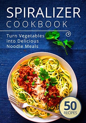 Spiralizer Cookbook Turn Vegetables Into Delicious Noodle Meals