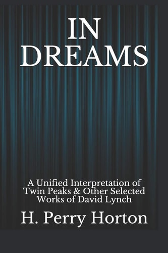 In Dreams A Unified Interpretation of Twin Peaks & Other Selected Works of David Lynch