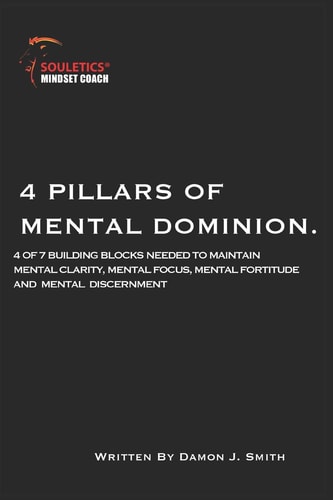 4 Pillars of Mental Dominion 4 of 7 Build Blocks Needed to Maintain Mental Clarity, Mental Focus, Mental Fortitude and Mental Discernment
