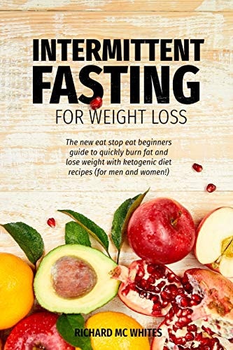 Intermittent Fasting for Weight Loss The New Eat Stop Eat Beginners Guide to Quickly Burn Fat and Lose Weight with Ketogenic Diet Recipes (for Men and Women!)