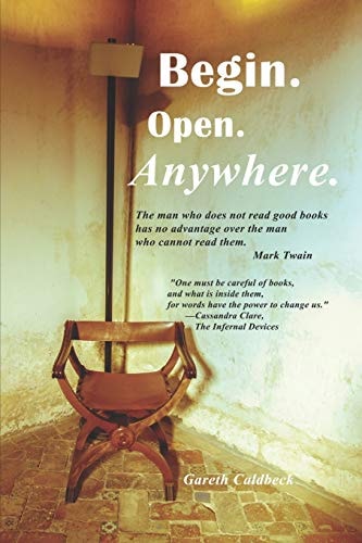 Begin. Open. Anywhere A Journey Through Words That Will Inspire, Entertain And Empower You From Mark Twain to Mother Teresa, Shakespeare to Cervantes, J.D. Salinger to John Wooden and So Many Others, We Learn about Life.
