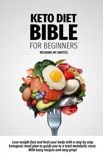 Keto Diet Bible for Beginners Lose Weight Fast and Heal Your Body with a Step by Step Ketogenic Meal Plan to Guide You to a Total Metabolism Reset. With Tasty Recipes and Easy Prep!