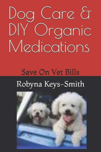 Dog Care & DIY Organic Medications Save on Veterinary Expenses