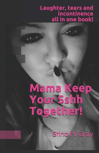 Mama Keep Your Sshh Together! The Handbook They Should've Given You in the Delivery Room.